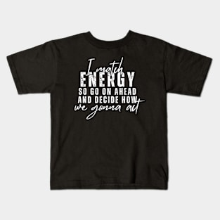 I Match Energy So Go On Ahead And Decide How We Gonna Act Kids T-Shirt